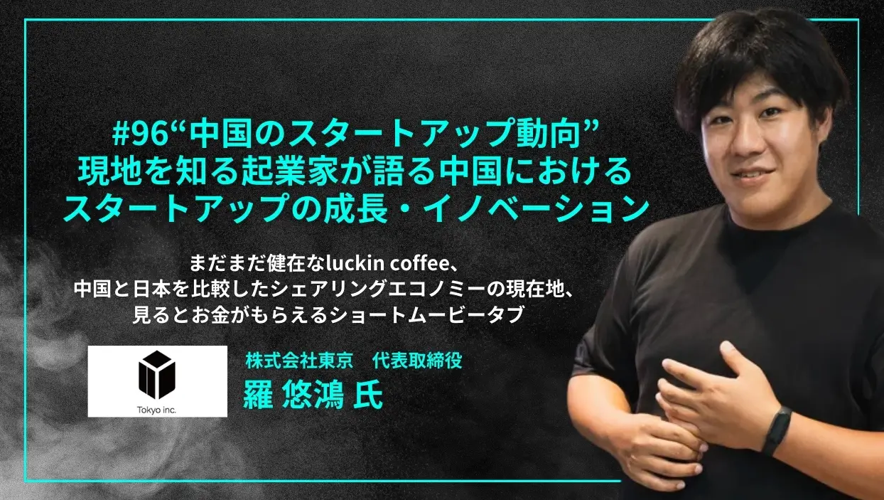 96「“中国のスタートアップ動向” 現地を知る起業家が語る中国におけるスタートアップの成長・イノベーション」まだまだ健在なluckin  coffee、中国と日本を比較したシェアリングエコノミーの現在地、見るとお金がもらえるショートムービータブ 羅 悠鴻 氏（株式会社東京 ...