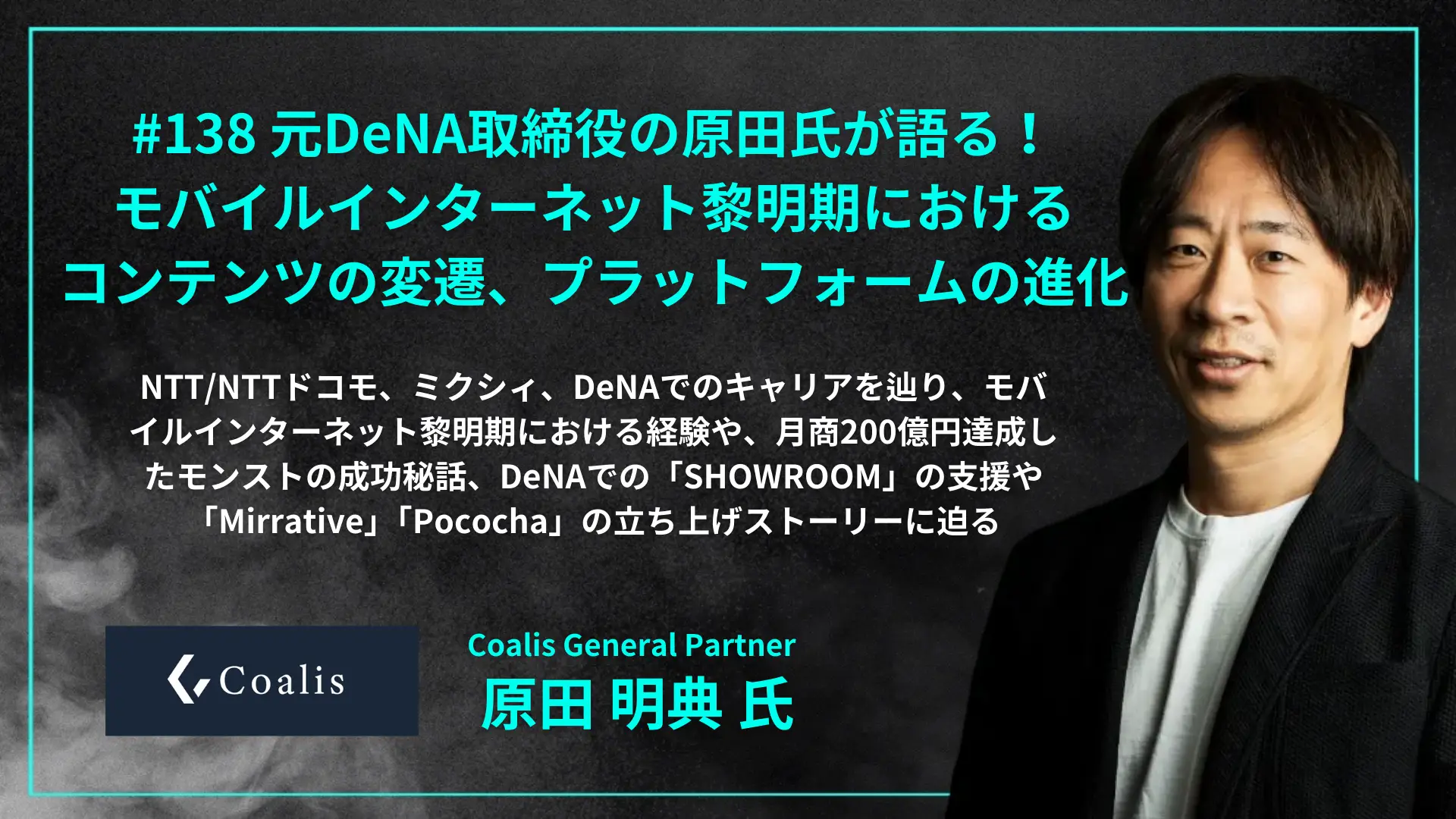 #138 元DeNAの原田氏が語る！モバイルインターネット黎明期におけるコンテンツの変遷、プラットフォームの進化  - 原田 明典 氏（Coalis General Partner）を配信しましたの画像