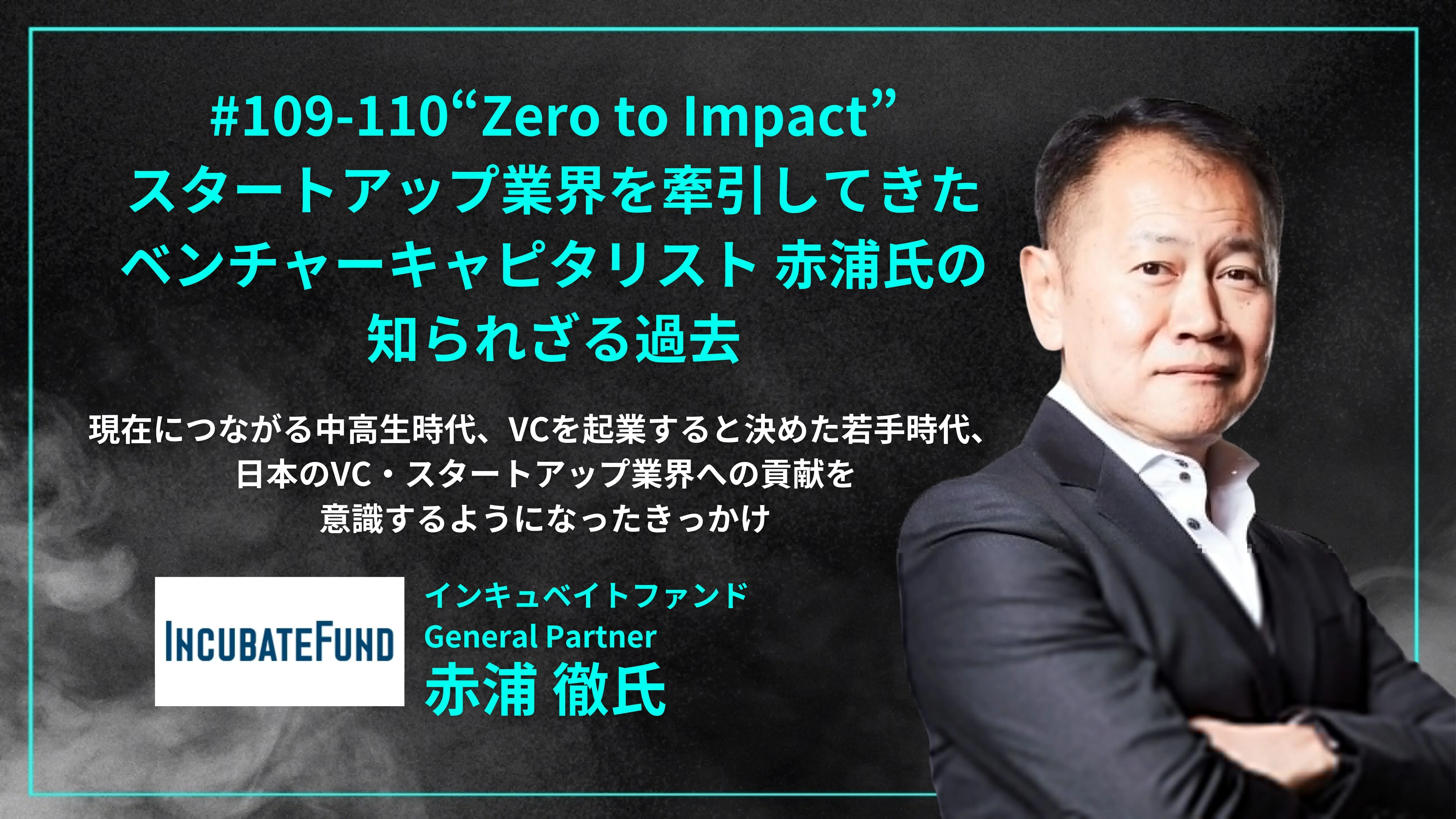 「#109-110「 “Zero to Impact” スタートアップ業界を牽引してきたキャピタリスト赤浦氏の知られざる過去」 現在につながる中高生時代、VCを起業すると決めた若手時代、 日本のVC・スタートアップ業界への貢献を意識するようになったきっかけ - 赤浦 徹氏（インキュベイトファンド General Partner ）」を配信しましたのコピーの画像