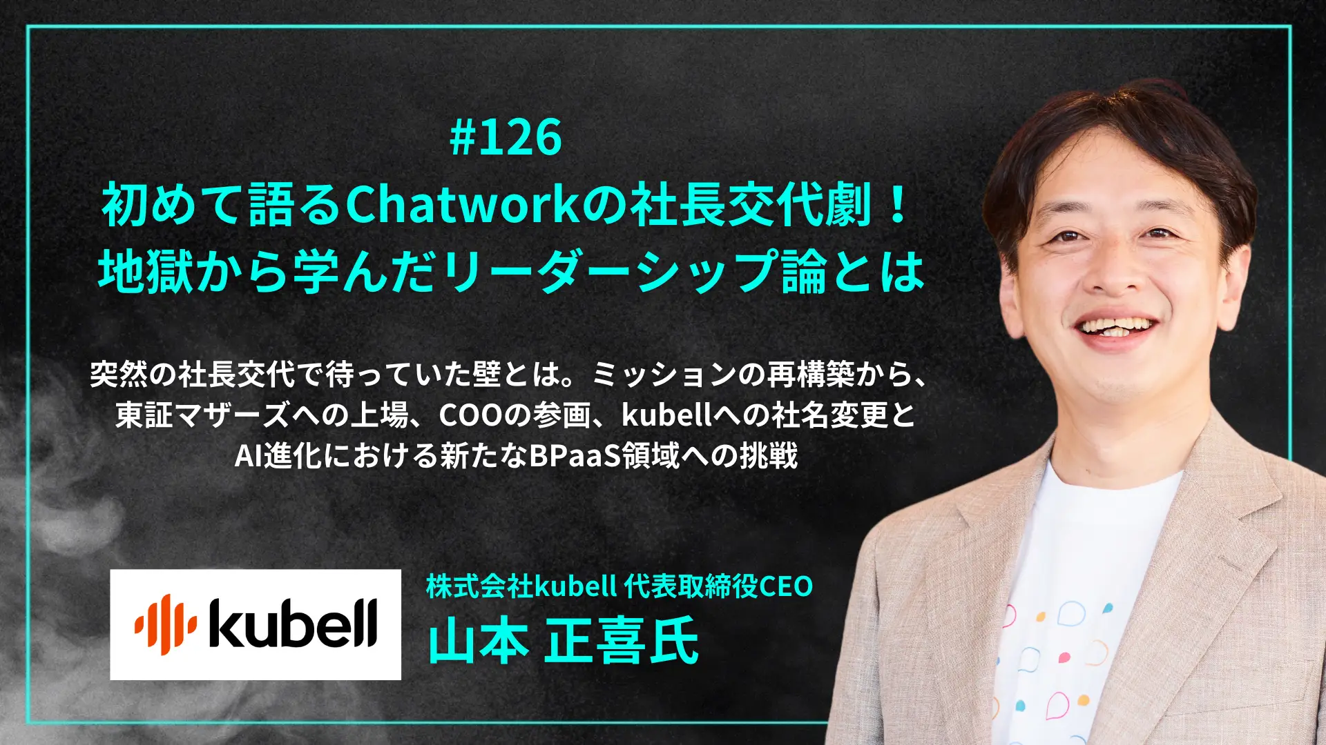 【毎週木曜日朝8時配信】#126 初めて語る社長交代劇！地獄から学んだリーダーシップ論とは。ミッションの再構築から、東証マザーズへの上場、COOの参画、kubellへの社名変更とAI進化における新たなBPaaS領域への挑戦 - 山本 正喜氏（株式会社kubell 代表取締役CEO）を配信しましたの画像