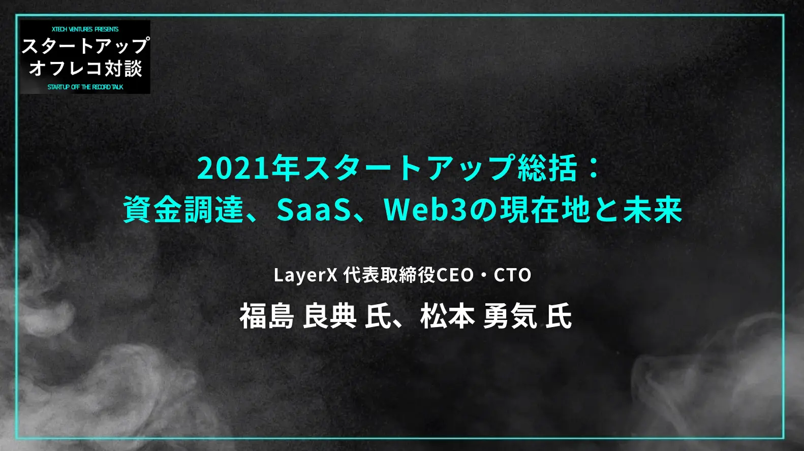 #13 LayerX 福島・松本氏と振り返る2021年スタートアップ総括:資金調達、SaaS、Web3の現在地と未来の画像