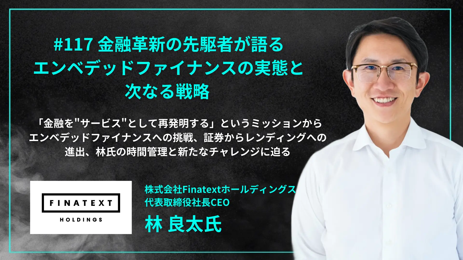 【毎週木曜日朝8時配信】#117  金融革新の先駆者が語る—エンベデッドファイナンスの実態と次なる戦略 - 林 良太氏（株式会社Finatextホールディングス 代表取締役社長CEO）を配信しましたの画像