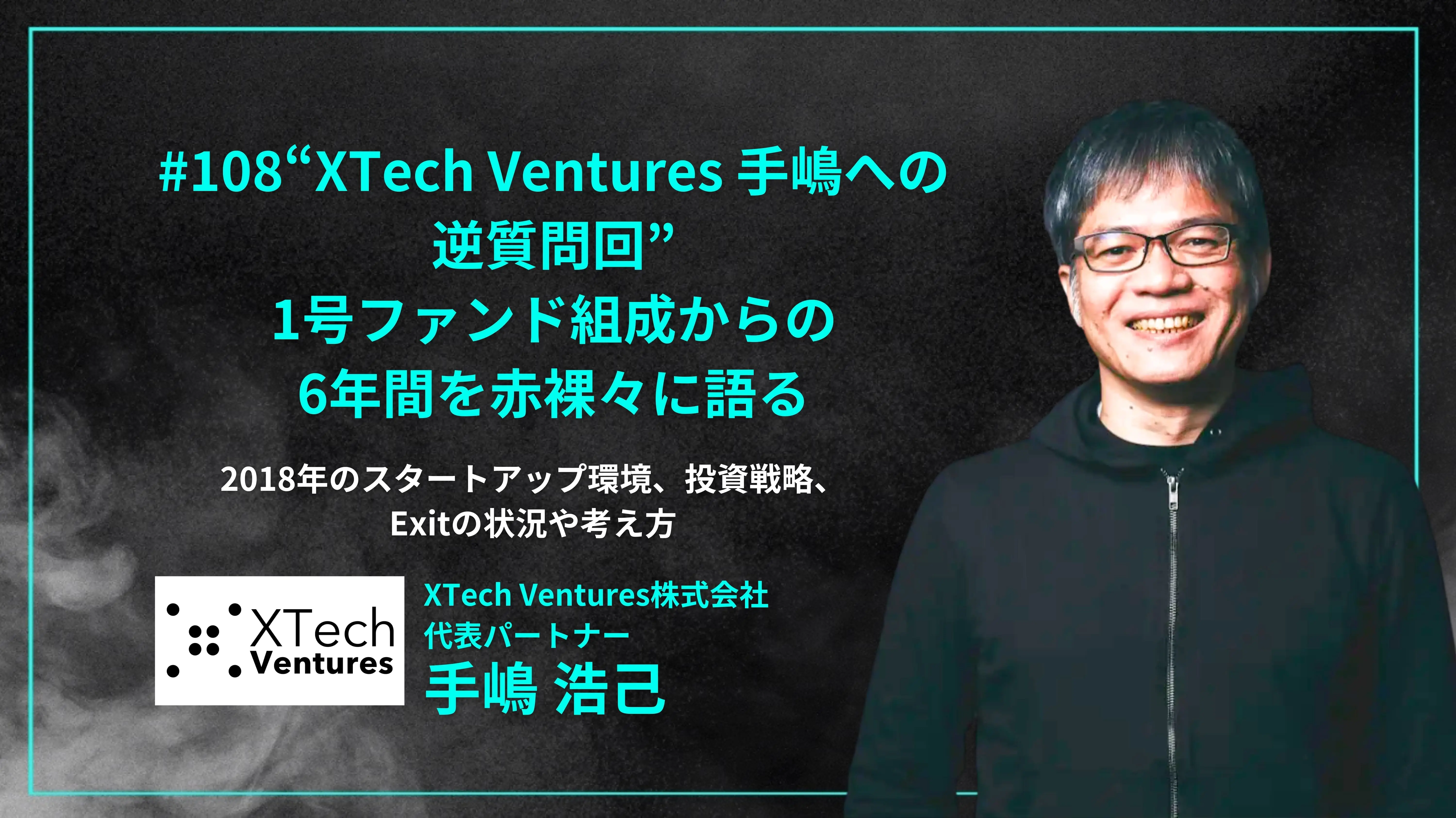 「#108「“XTech Ventures 手嶋への逆質問回”1号ファンド組成からの6年間を赤裸々に語る」2018年のスタートアップ環境、投資戦略、Exitの状況や考え方 - 手嶋 浩己（XTech Ventures株式会社 代表パートナー）」を配信しましたの画像