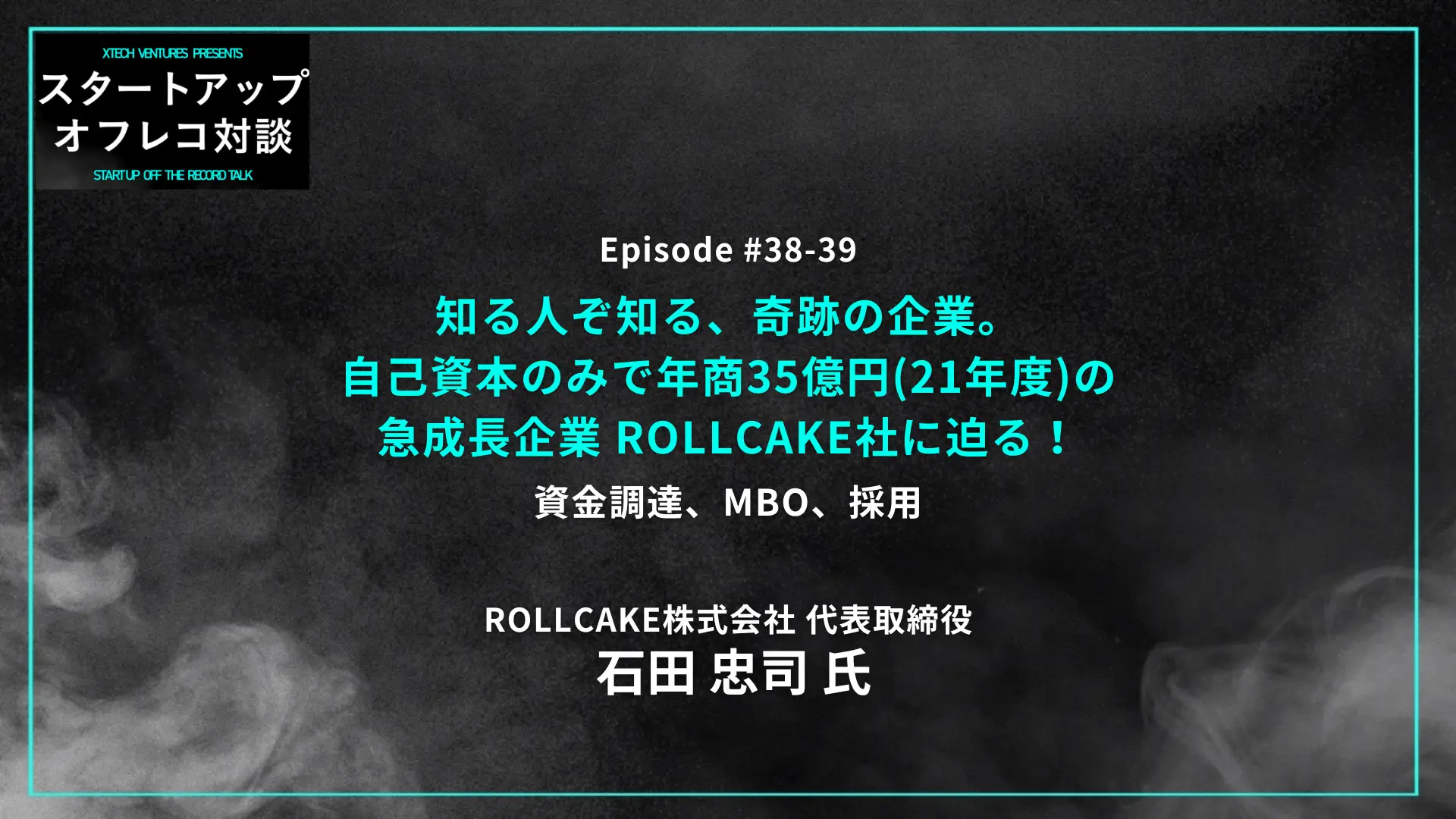 「#38-39「知る人ぞ知る、奇跡の企業。自己資本のみで年商35億円(21年度)の急成長企業 ROLLCAKE社に迫る！」資金調達、MBO、採用 - 石田 忠司氏（ROLLCAKE）」を配信しましたの画像